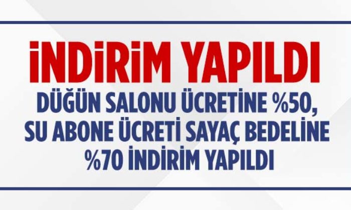 DÜĞÜN SALONU ÜCRETİNE YÜZDE 50, SU ABONE ÜCRETİ SAYAÇ BEDELİNDE YÜZDE 70 İNDİRİM YAPILDI