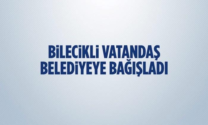 Bilecikli Vatandaş Belediyeye Bağışladı