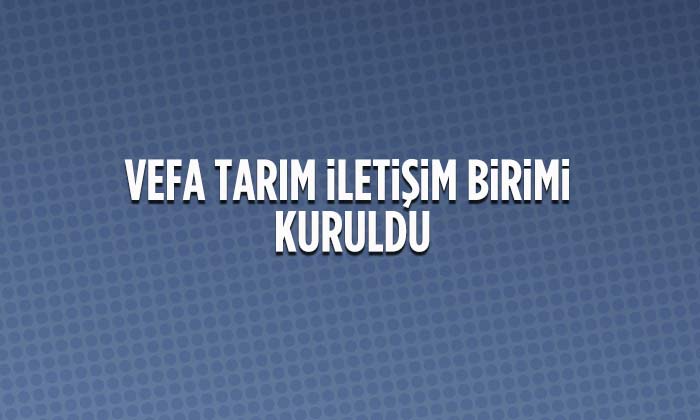 Vefa Tarım İletişim Birimi Oluşturuldu