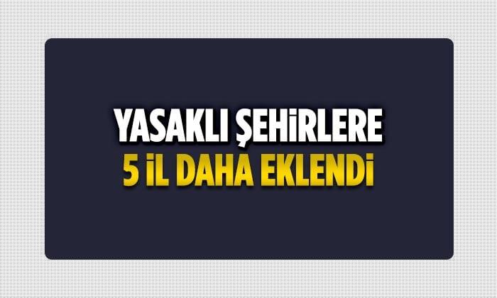 Yasaklı Şehirlere 5 İl Daha Eklendi