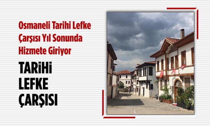 Osmaneli Tarihi Lefke Çarşısı Yıl Sonunda Hizmete Giriyor