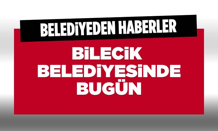 Bilecik Belediyesinde Bugün