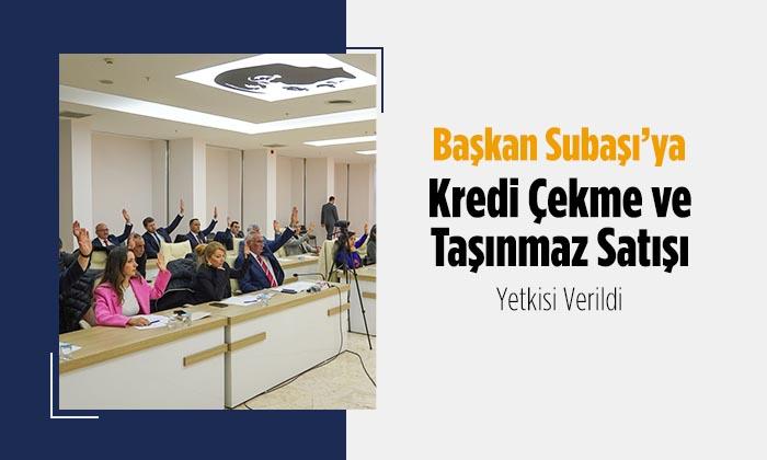 Başkan Subaşı’ya Kredi ve Taşınmaz Satışı İçin Yetki Verildi