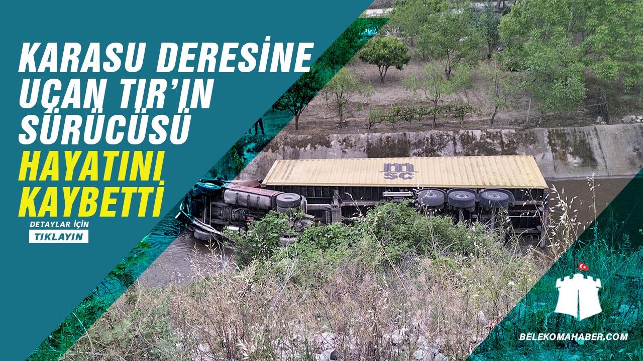 Karasu Deresine Uçan TIR’ın Sürücüsü Hayatını Kaybetti