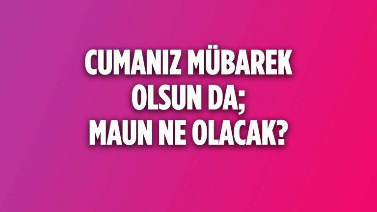 Cumanız Mübarek Olsun da; “Maun” Ne Olacak?
