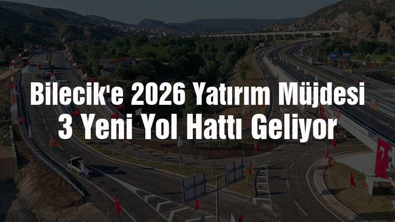 Bilecik’e 2026 Müjdesi: 3 Dev Yol Projesi Yatırım Programına Alındı!