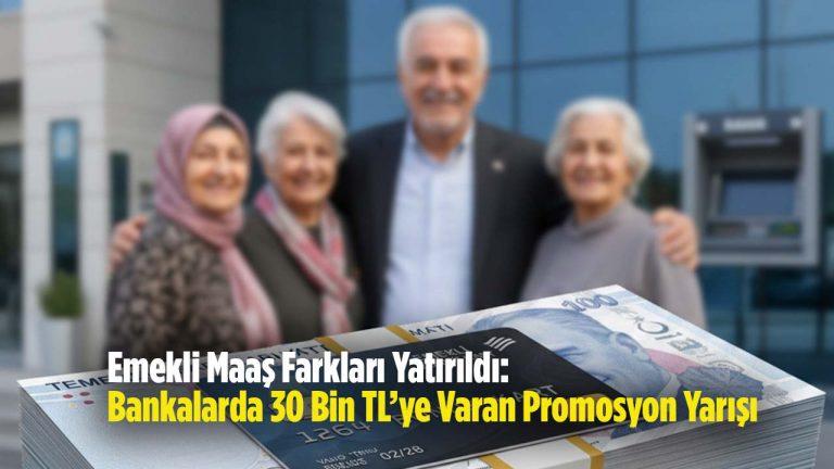 Emekli Maaş Farkları Yatırıldı: Bankalarda 30 Bin TL’ye Varan Promosyon Yarışı