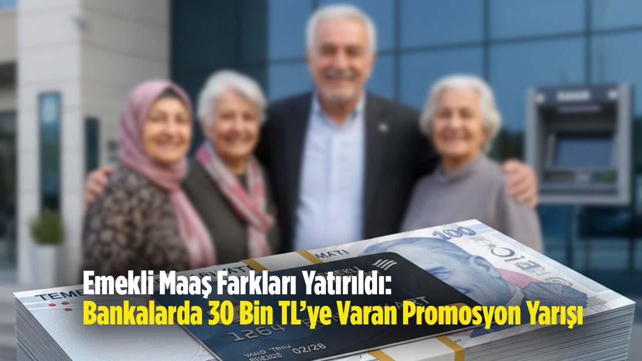 Emekli Maaş Farkları Yatırıldı: Bankalarda 30 Bin TL’ye Varan Promosyon Yarışı