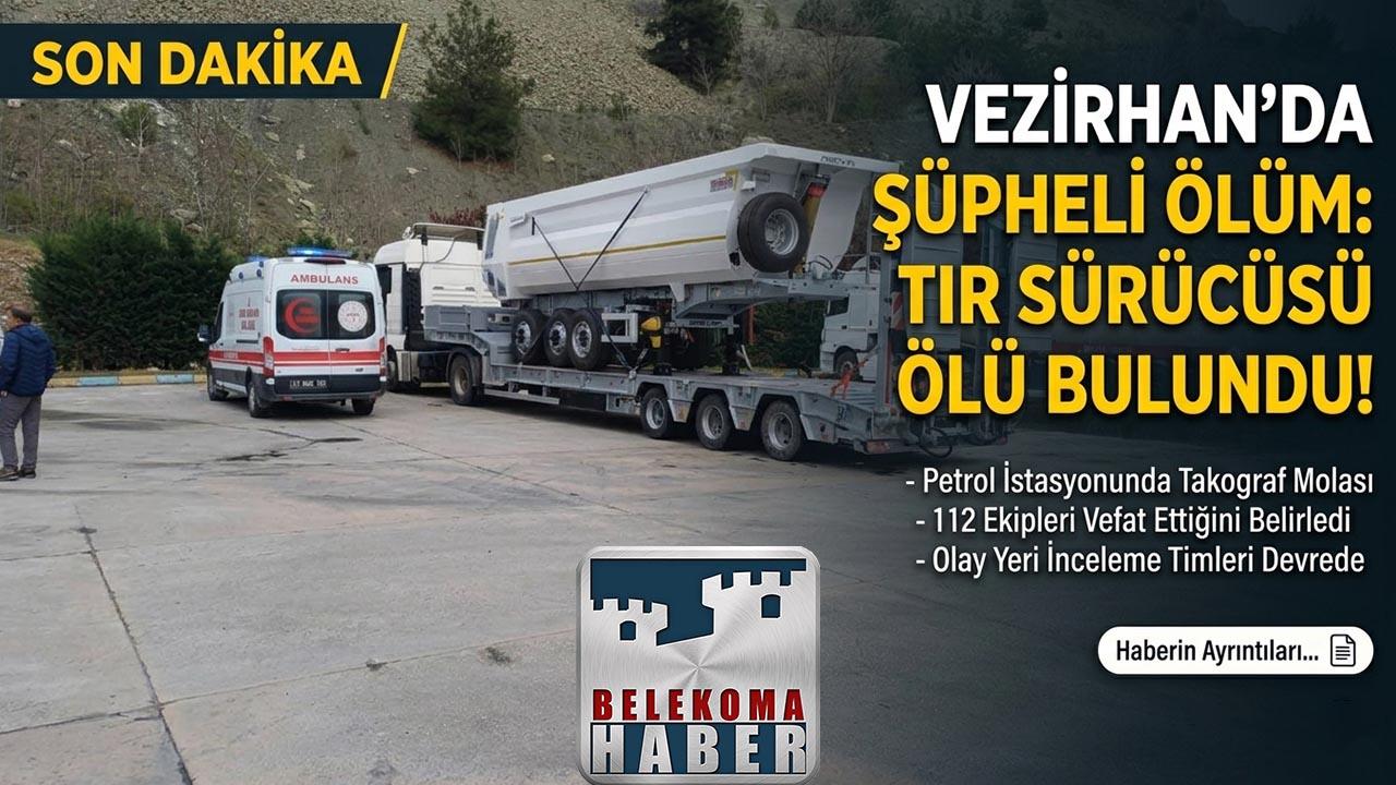Vezirhan’da Dinlenme Tesisinde Şüpheli Ölüm: Tır Sürücüsü Ölü Bulundu
