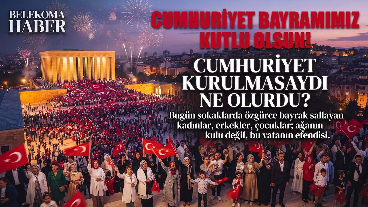 Cumhuriyet Kurulmasaydı Bugün Nerede Olurduk? | Belekoma Haber